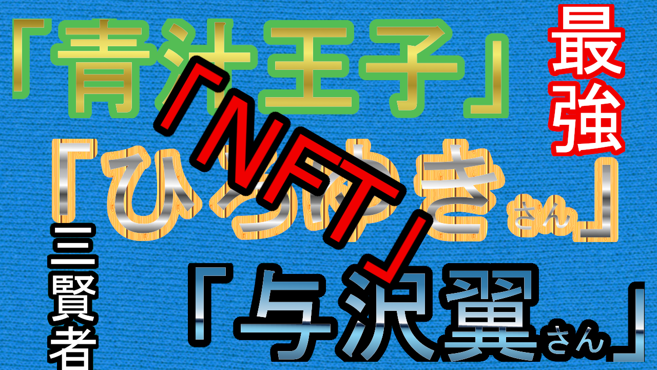 『NFT』のメリット・デメリット　「青汁王子」×「ひろゆき」さん×「与沢翼」さん　3人の成功者の考え方をまとめる