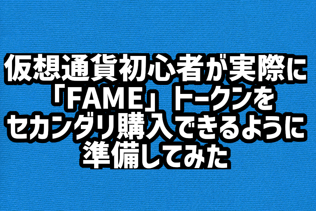 海外取引所で手数料を安く、仮想通貨を買う方法。「FAMEトークン」セカンダリ購入の準備を実際にやってみた！