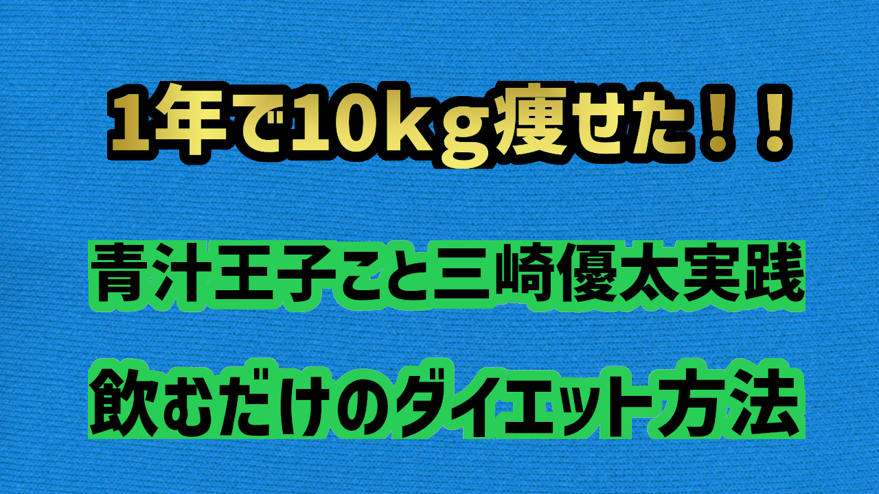 飲むだけで１０kg痩せた！！ダイエット方法を紹介　青汁王子こと三崎優太さんが実践。