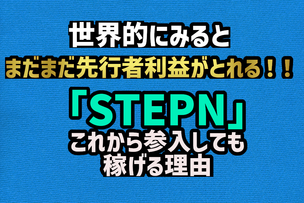 「STEPN」これから始めても稼げる理由。まだまだ世界的にみれば先行者利益をとれる！！