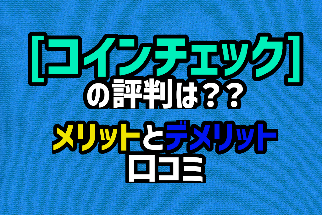 コインチェックの評判は？メリットとデメリット