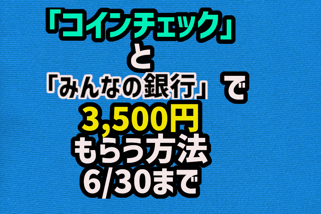 「コインチェック」と「みんなの銀行」で3,500円もらって仮想通貨デビューする方法 6/30まで