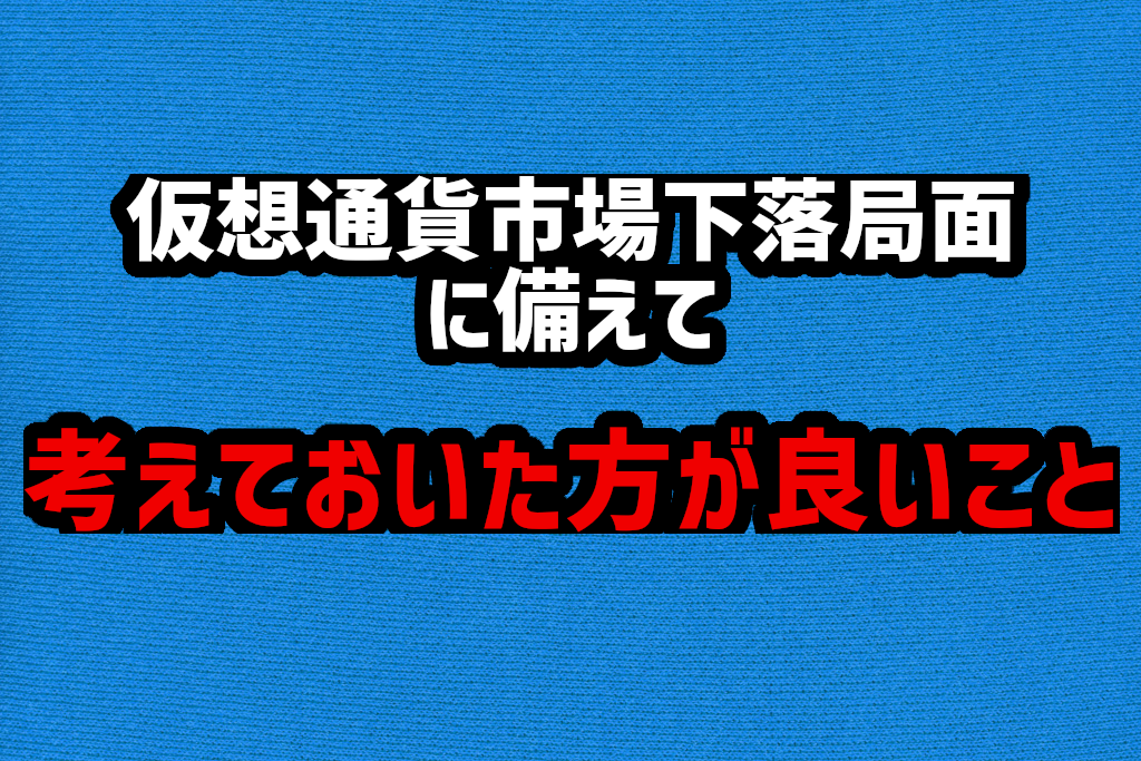 仮想通貨下落局面に考えておいた方が良いこと